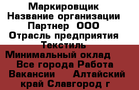 Маркировщик › Название организации ­ Партнер, ООО › Отрасль предприятия ­ Текстиль › Минимальный оклад ­ 1 - Все города Работа » Вакансии   . Алтайский край,Славгород г.